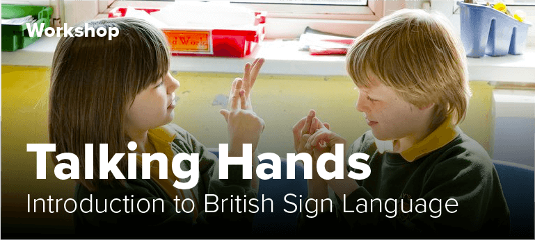 Workshop: Talking Hands - an introduction to British Sign Language 