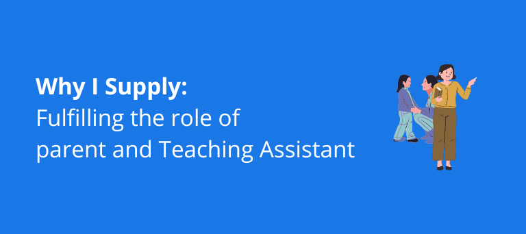 Why I supply: Fulfilling the role of parent and Teaching Assistant