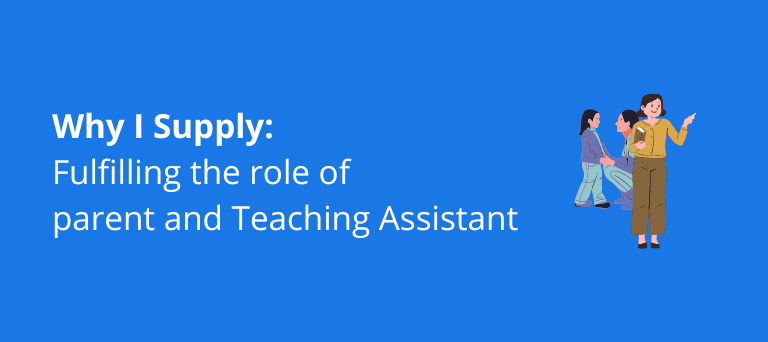 Why I supply: Fulfilling the role of parent and Teaching Assistant 